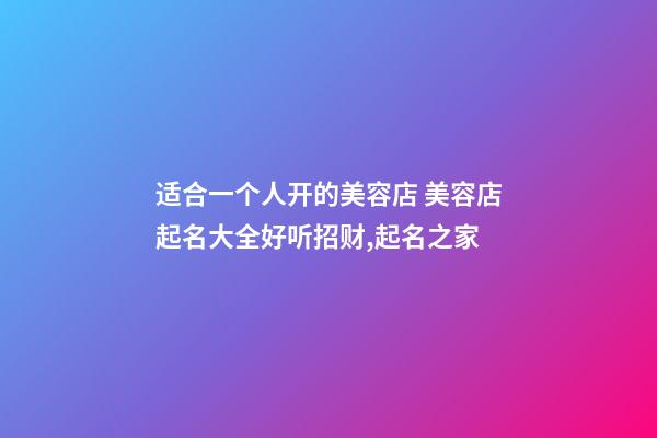 适合一个人开的美容店 美容店起名大全好听招财,起名之家-第1张-店铺起名-玄机派
